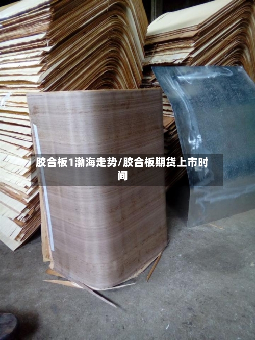 胶合板1渤海走势/胶合板期货上市时间-第1张图片