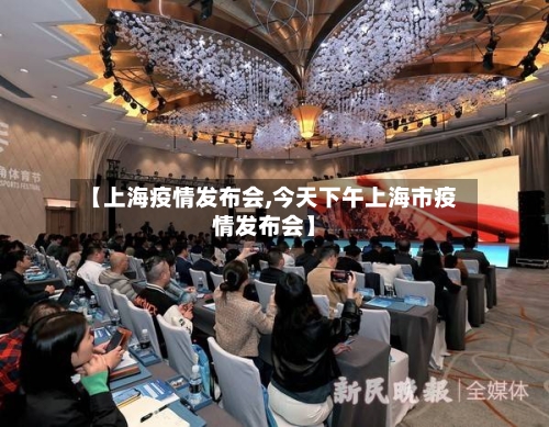 【上海疫情发布会,今天下午上海市疫情发布会】-第2张图片
