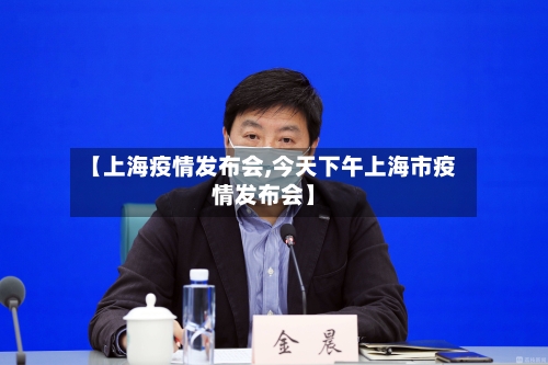 【上海疫情发布会,今天下午上海市疫情发布会】-第1张图片