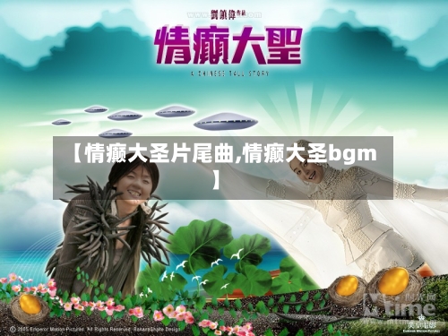 【情癫大圣片尾曲,情癫大圣bgm】-第1张图片