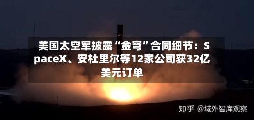 美国太空军披露“金穹	”合同细节：SpaceX、安杜里尔等12家公司获32亿美元订单-第1张图片