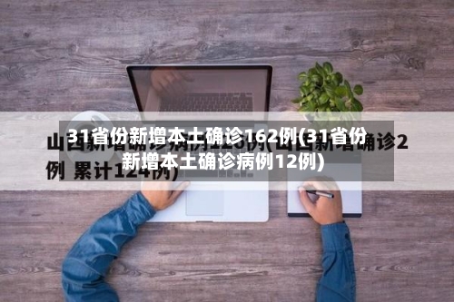 31省份新增本土确诊162例(31省份新增本土确诊病例12例)-第1张图片