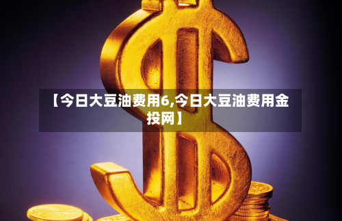 【今日大豆油费用6,今日大豆油费用金投网】-第3张图片