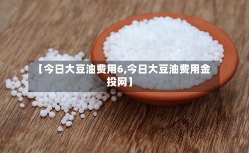 【今日大豆油费用6,今日大豆油费用金投网】-第2张图片