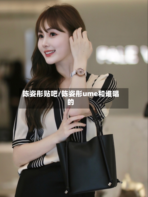 陈姿彤贴吧/陈姿彤ume和谁唱的-第1张图片