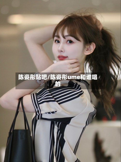 陈姿彤贴吧/陈姿彤ume和谁唱的-第2张图片