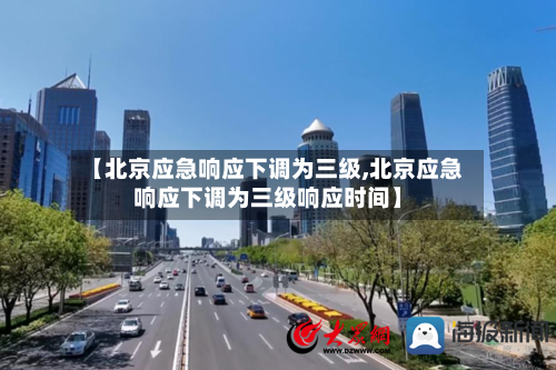【北京应急响应下调为三级,北京应急响应下调为三级响应时间】-第3张图片