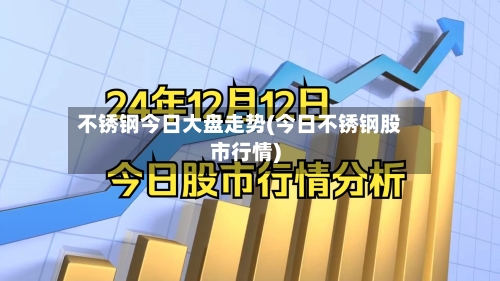 不锈钢今日大盘走势(今日不锈钢股市行情)-第1张图片