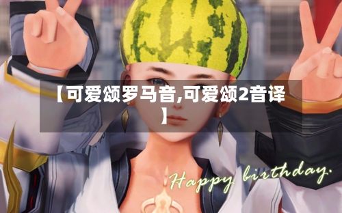 【可爱颂罗马音,可爱颂2音译】-第2张图片