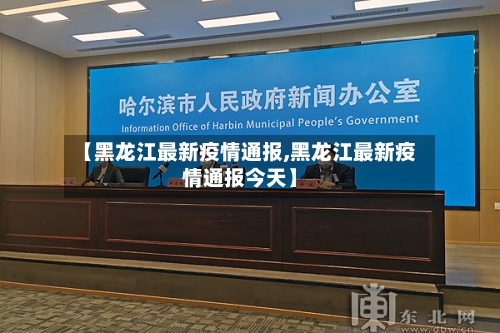 【黑龙江最新疫情通报,黑龙江最新疫情通报今天】-第1张图片