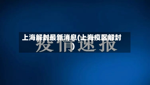上海解封最新消息(上海疫区解封)-第1张图片