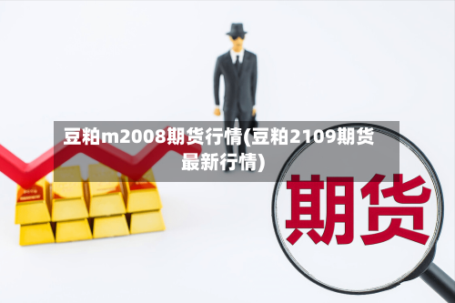 豆粕m2008期货行情(豆粕2109期货最新行情)-第2张图片