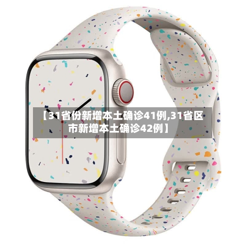 【31省份新增本土确诊41例,31省区市新增本土确诊42例】-第2张图片