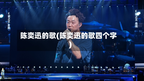 陈奕迅的歌(陈奕迅的歌四个字)-第3张图片