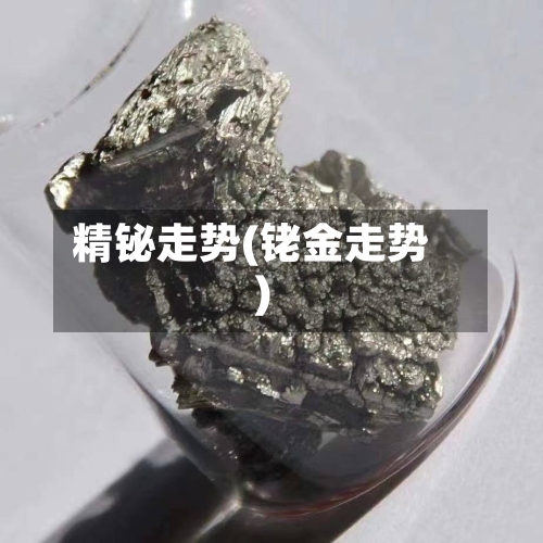 精铋走势(铑金走势)-第1张图片