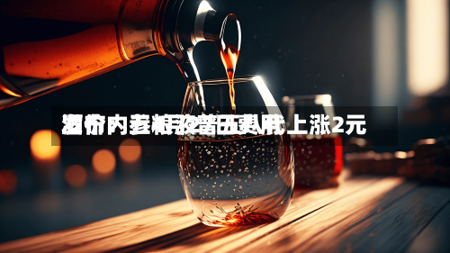 酒价内参4月27日费用发布：五粮液普五八代上涨2元-第2张图片