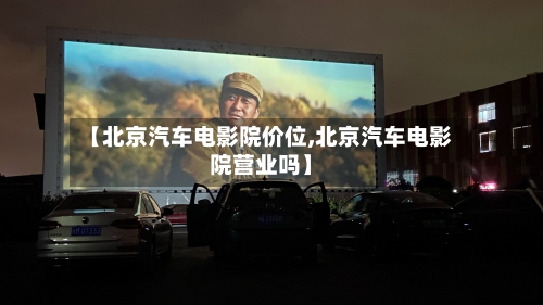 【北京汽车电影院价位,北京汽车电影院营业吗】-第2张图片