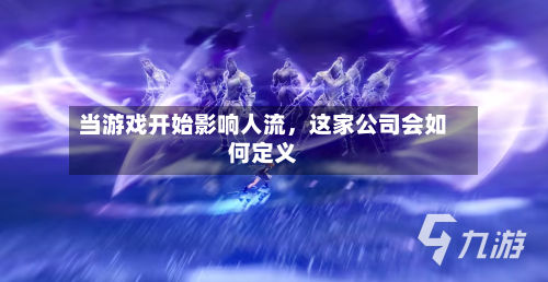 当游戏开始影响人流，这家公司会如何定义-第3张图片