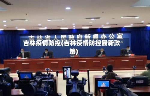 吉林疫情防控(吉林疫情防控最新政策)-第1张图片