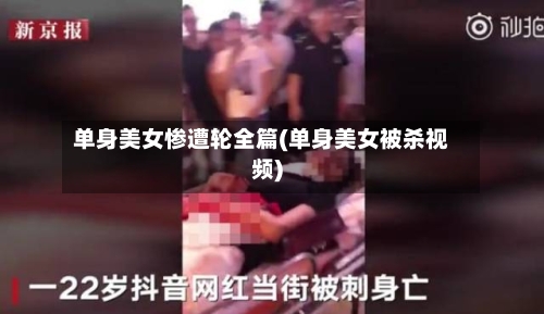 单身美女惨遭轮全篇(单身美女被杀视频)-第3张图片