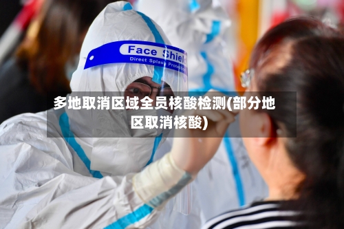 多地取消区域全员核酸检测(部分地区取消核酸)-第1张图片