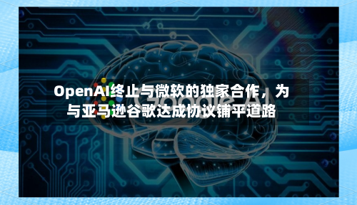 OpenAI终止与微软的独家合作	，为与亚马逊谷歌达成协议铺平道路-第1张图片