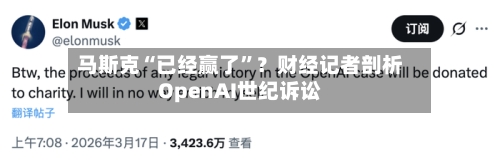 马斯克“已经赢了”？财经记者剖析OpenAI世纪诉讼-第1张图片