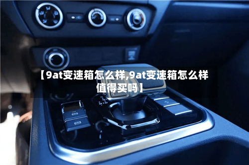 【9at变速箱怎么样,9at变速箱怎么样值得买吗】-第1张图片
