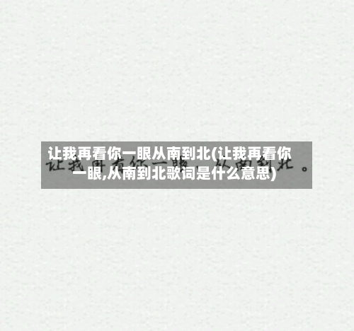 让我再看你一眼从南到北(让我再看你一眼,从南到北歌词是什么意思)-第1张图片