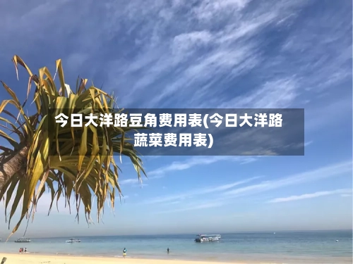 今日大洋路豆角费用表(今日大洋路蔬菜费用表)-第2张图片