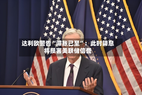 达利欧警告“滞胀已至	”：此时降息将损害美联储信誉-第3张图片